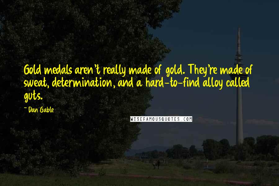 Dan Gable Quotes: Gold medals aren't really made of gold. They're made of sweat, determination, and a hard-to-find alloy called guts.