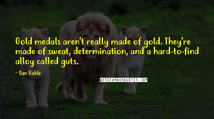 Dan Gable Quotes: Gold medals aren't really made of gold. They're made of sweat, determination, and a hard-to-find alloy called guts.