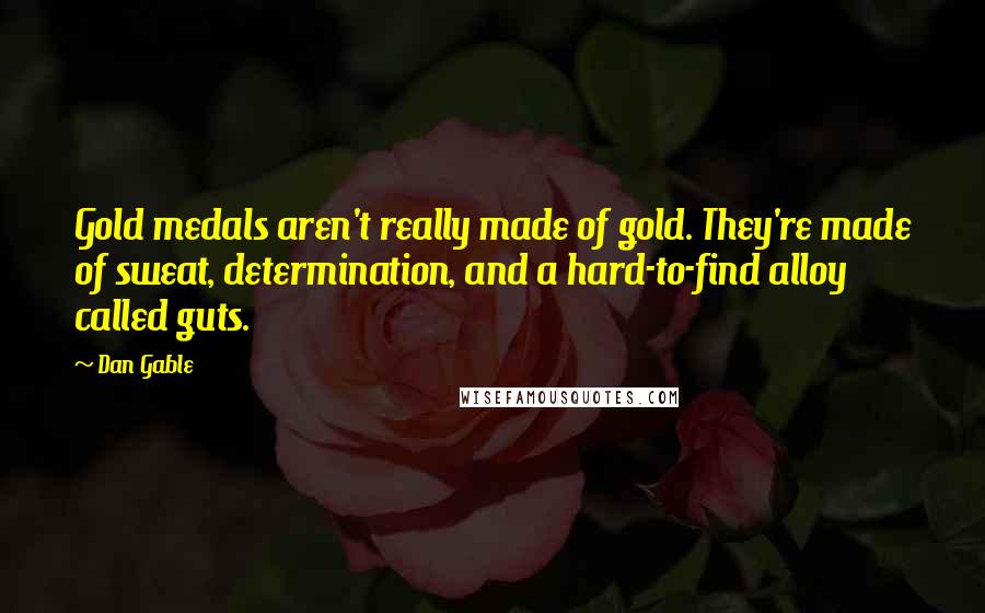 Dan Gable Quotes: Gold medals aren't really made of gold. They're made of sweat, determination, and a hard-to-find alloy called guts.