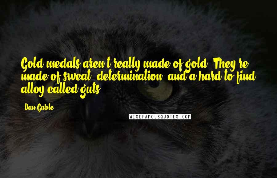 Dan Gable Quotes: Gold medals aren't really made of gold. They're made of sweat, determination, and a hard-to-find alloy called guts.