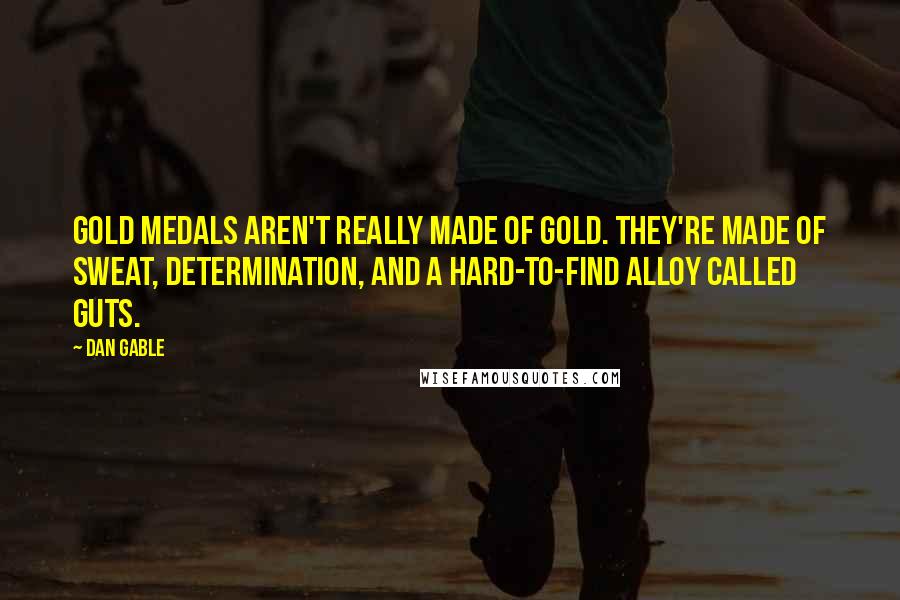 Dan Gable Quotes: Gold medals aren't really made of gold. They're made of sweat, determination, and a hard-to-find alloy called guts.