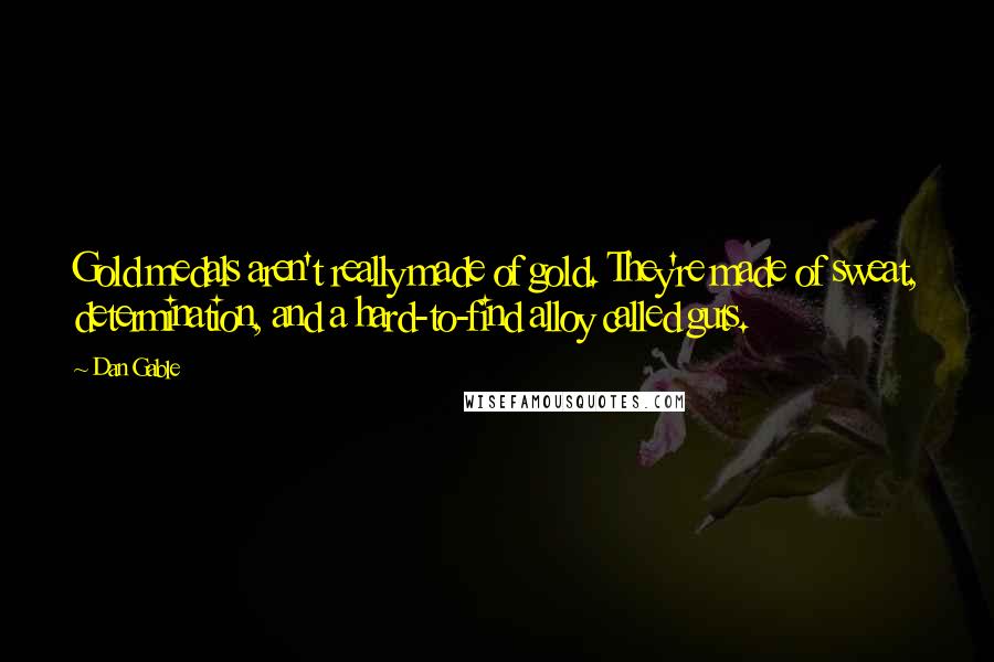 Dan Gable Quotes: Gold medals aren't really made of gold. They're made of sweat, determination, and a hard-to-find alloy called guts.