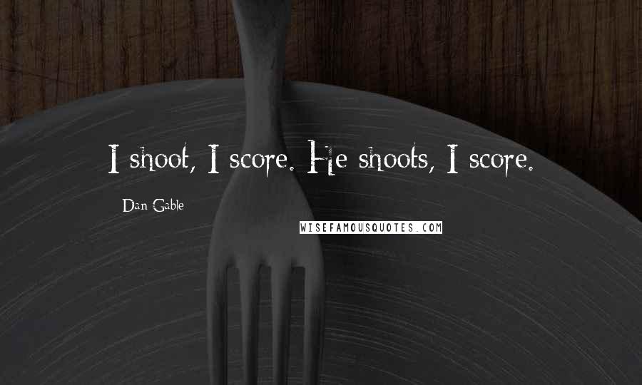 Dan Gable Quotes: I shoot, I score. He shoots, I score.