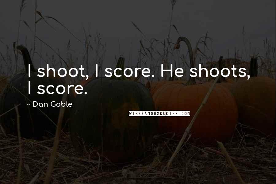 Dan Gable Quotes: I shoot, I score. He shoots, I score.