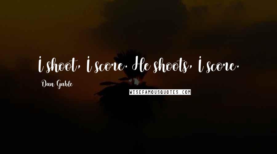 Dan Gable Quotes: I shoot, I score. He shoots, I score.