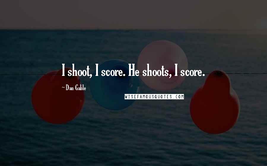 Dan Gable Quotes: I shoot, I score. He shoots, I score.