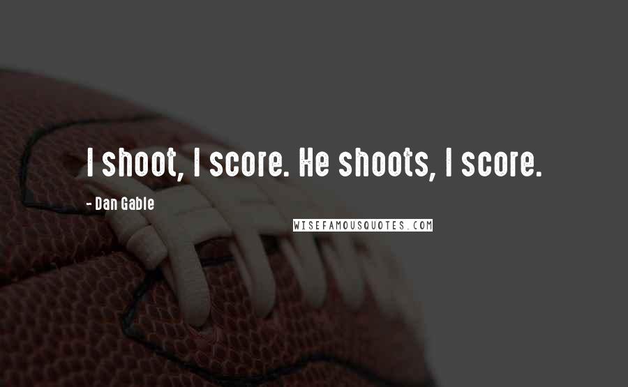 Dan Gable Quotes: I shoot, I score. He shoots, I score.