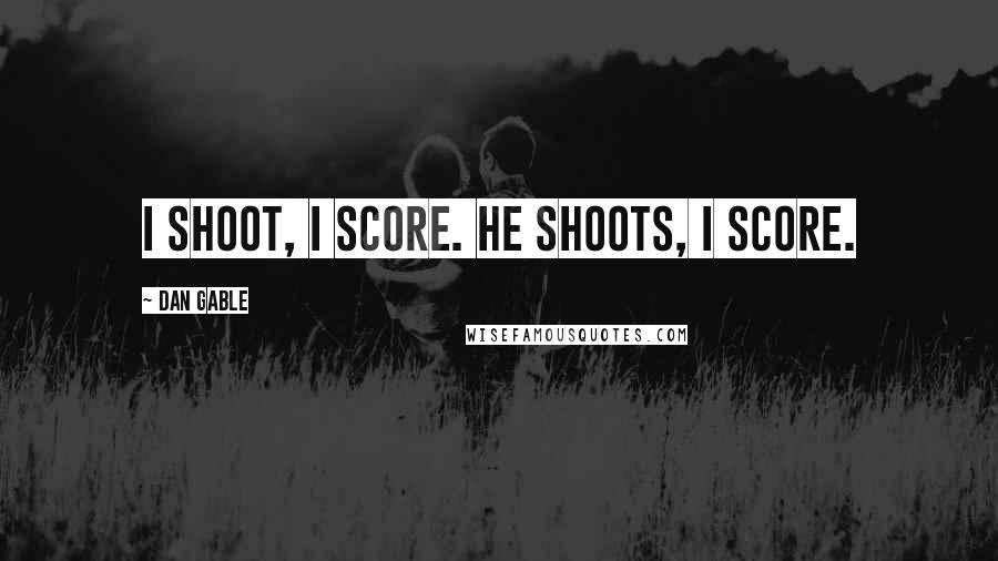 Dan Gable Quotes: I shoot, I score. He shoots, I score.