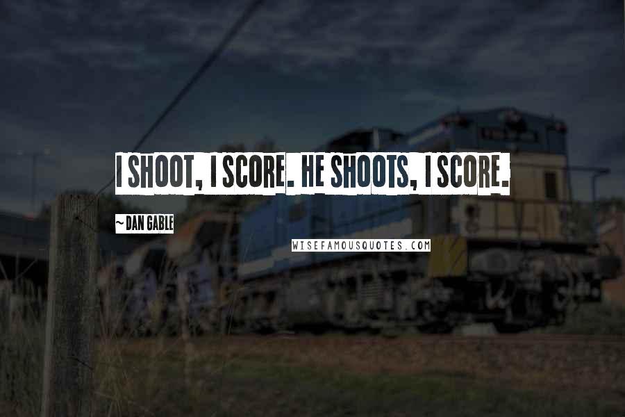 Dan Gable Quotes: I shoot, I score. He shoots, I score.