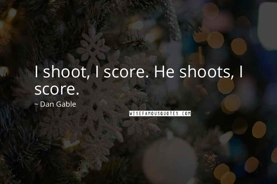 Dan Gable Quotes: I shoot, I score. He shoots, I score.