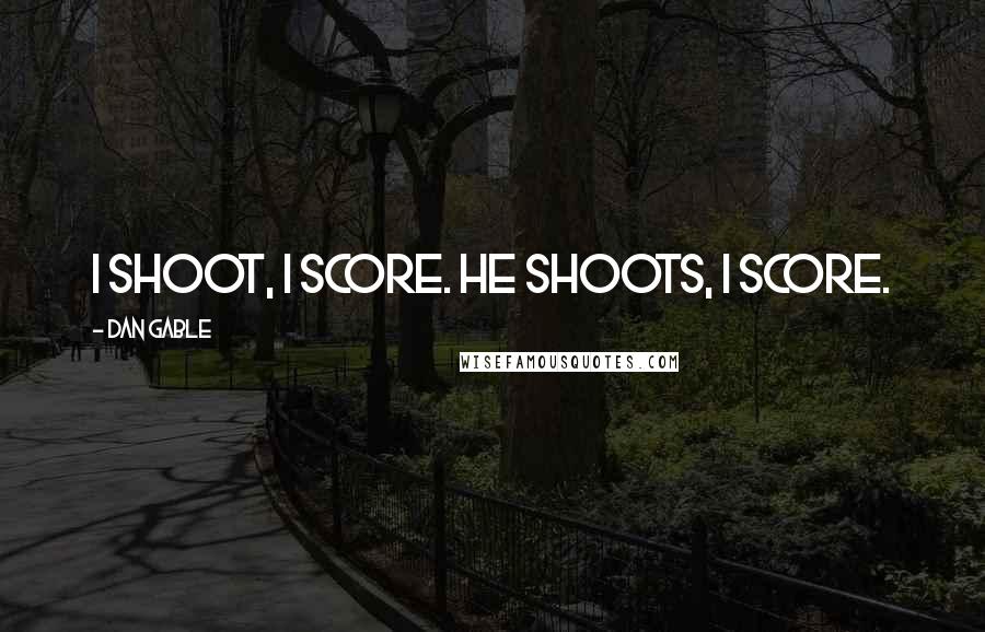 Dan Gable Quotes: I shoot, I score. He shoots, I score.