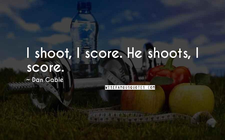 Dan Gable Quotes: I shoot, I score. He shoots, I score.