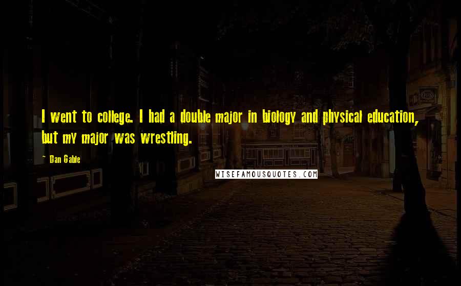 Dan Gable Quotes: I went to college. I had a double major in biology and physical education, but my major was wrestling.