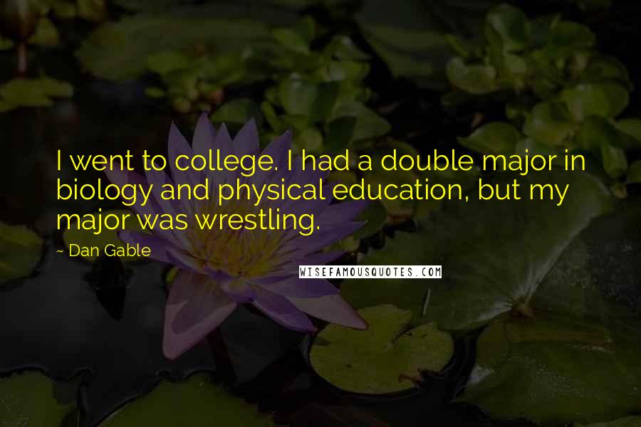 Dan Gable Quotes: I went to college. I had a double major in biology and physical education, but my major was wrestling.