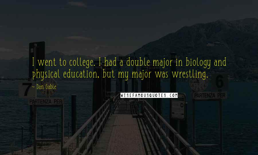 Dan Gable Quotes: I went to college. I had a double major in biology and physical education, but my major was wrestling.