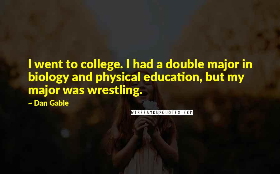 Dan Gable Quotes: I went to college. I had a double major in biology and physical education, but my major was wrestling.