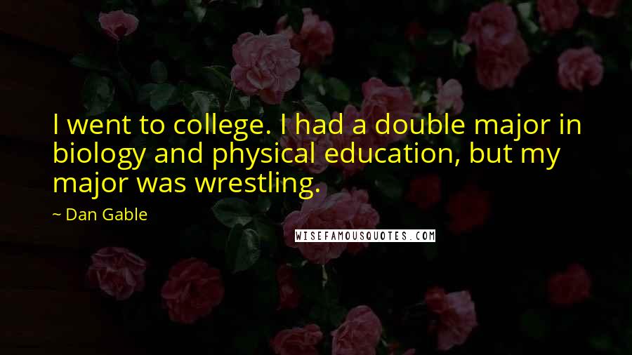 Dan Gable Quotes: I went to college. I had a double major in biology and physical education, but my major was wrestling.