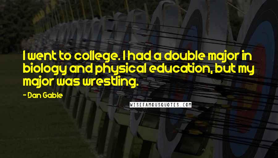 Dan Gable Quotes: I went to college. I had a double major in biology and physical education, but my major was wrestling.