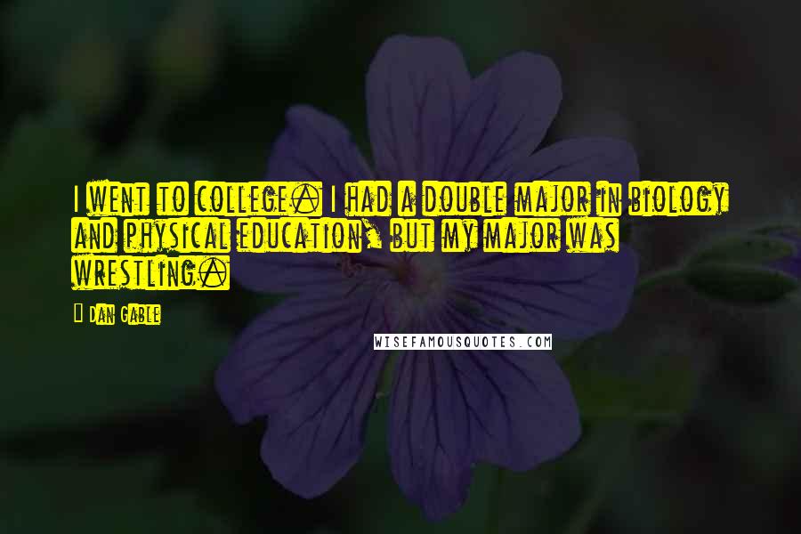 Dan Gable Quotes: I went to college. I had a double major in biology and physical education, but my major was wrestling.