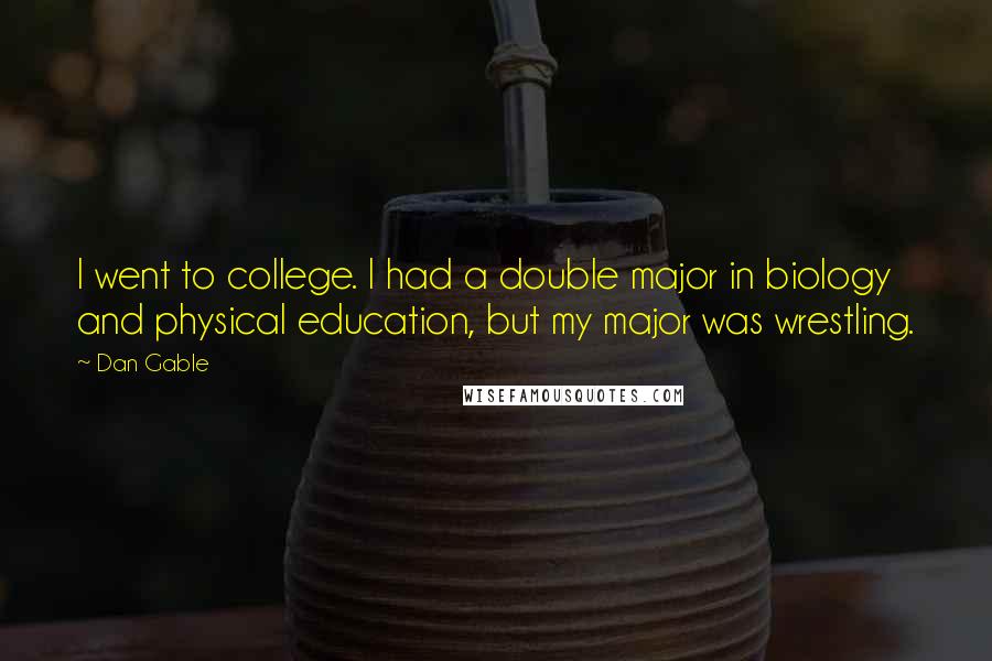 Dan Gable Quotes: I went to college. I had a double major in biology and physical education, but my major was wrestling.