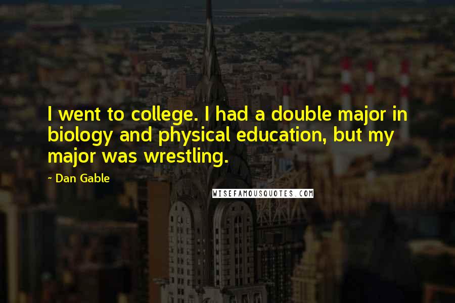 Dan Gable Quotes: I went to college. I had a double major in biology and physical education, but my major was wrestling.