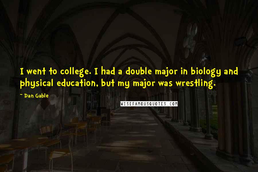 Dan Gable Quotes: I went to college. I had a double major in biology and physical education, but my major was wrestling.