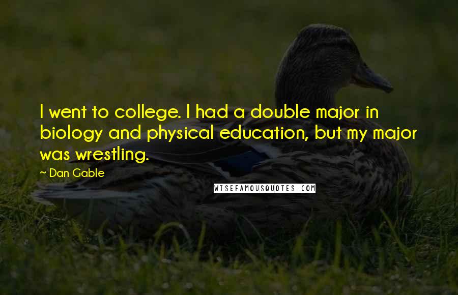 Dan Gable Quotes: I went to college. I had a double major in biology and physical education, but my major was wrestling.