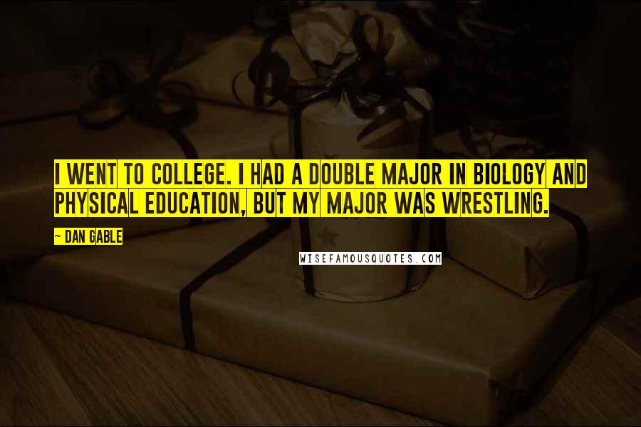 Dan Gable Quotes: I went to college. I had a double major in biology and physical education, but my major was wrestling.