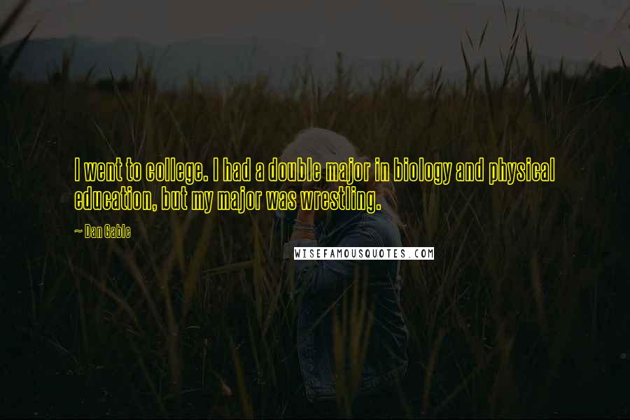 Dan Gable Quotes: I went to college. I had a double major in biology and physical education, but my major was wrestling.