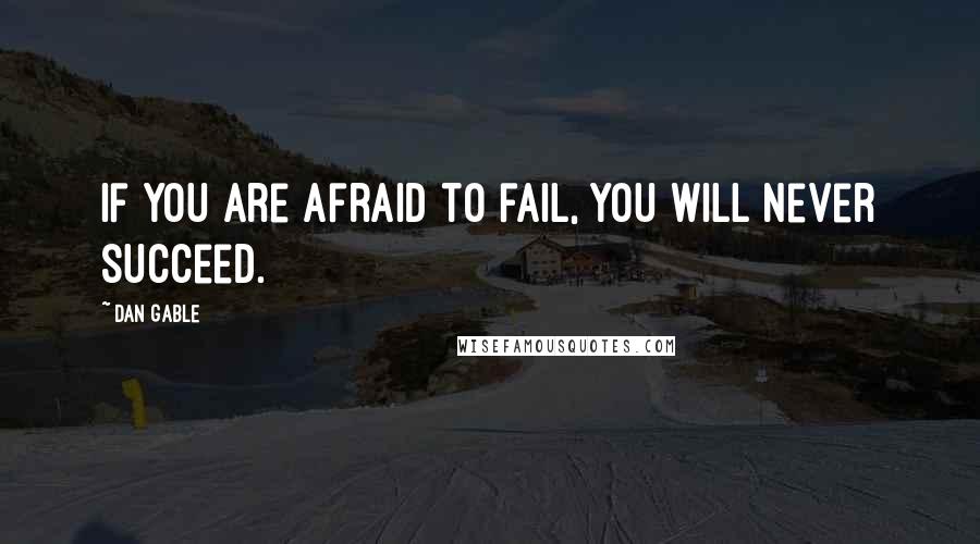 Dan Gable Quotes: If you are afraid to fail, you will never succeed.