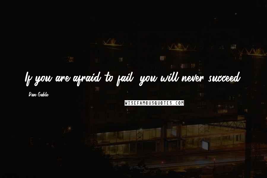 Dan Gable Quotes: If you are afraid to fail, you will never succeed.