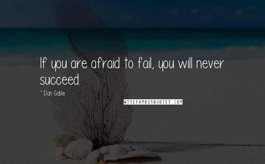 Dan Gable Quotes: If you are afraid to fail, you will never succeed.