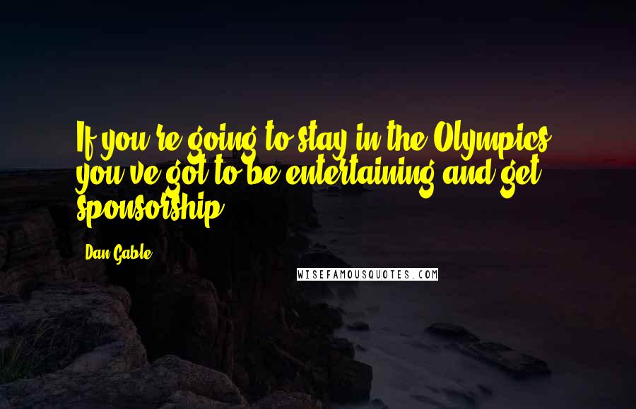 Dan Gable Quotes: If you're going to stay in the Olympics, you've got to be entertaining and get sponsorship.