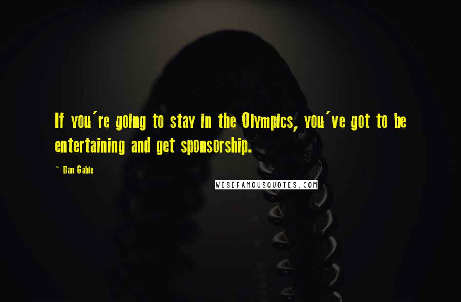 Dan Gable Quotes: If you're going to stay in the Olympics, you've got to be entertaining and get sponsorship.