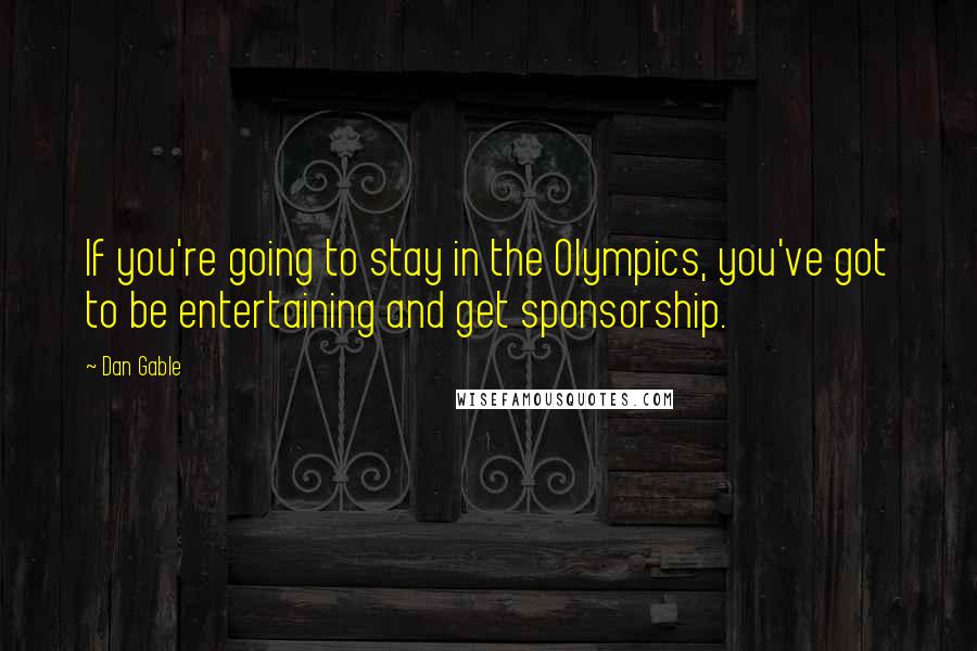 Dan Gable Quotes: If you're going to stay in the Olympics, you've got to be entertaining and get sponsorship.