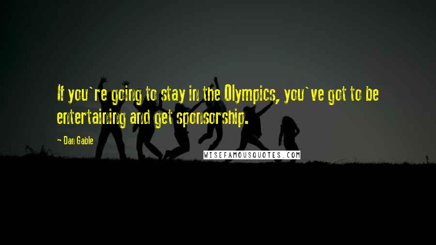 Dan Gable Quotes: If you're going to stay in the Olympics, you've got to be entertaining and get sponsorship.