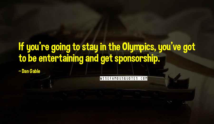 Dan Gable Quotes: If you're going to stay in the Olympics, you've got to be entertaining and get sponsorship.