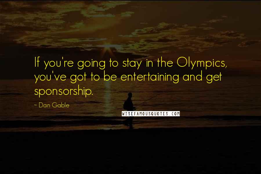 Dan Gable Quotes: If you're going to stay in the Olympics, you've got to be entertaining and get sponsorship.