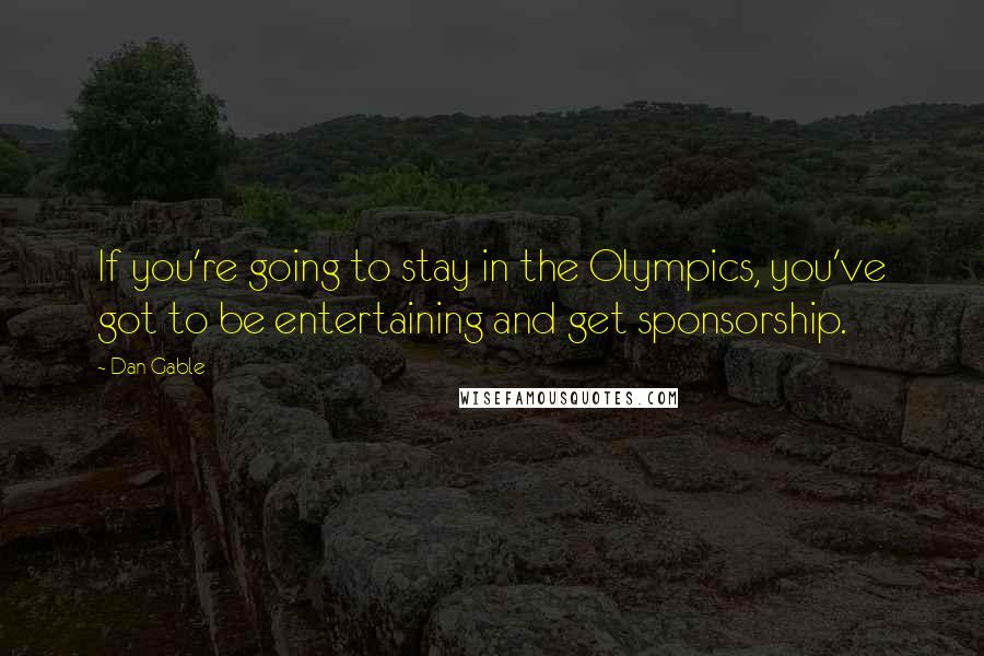 Dan Gable Quotes: If you're going to stay in the Olympics, you've got to be entertaining and get sponsorship.