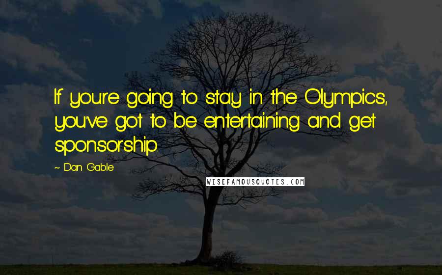 Dan Gable Quotes: If you're going to stay in the Olympics, you've got to be entertaining and get sponsorship.