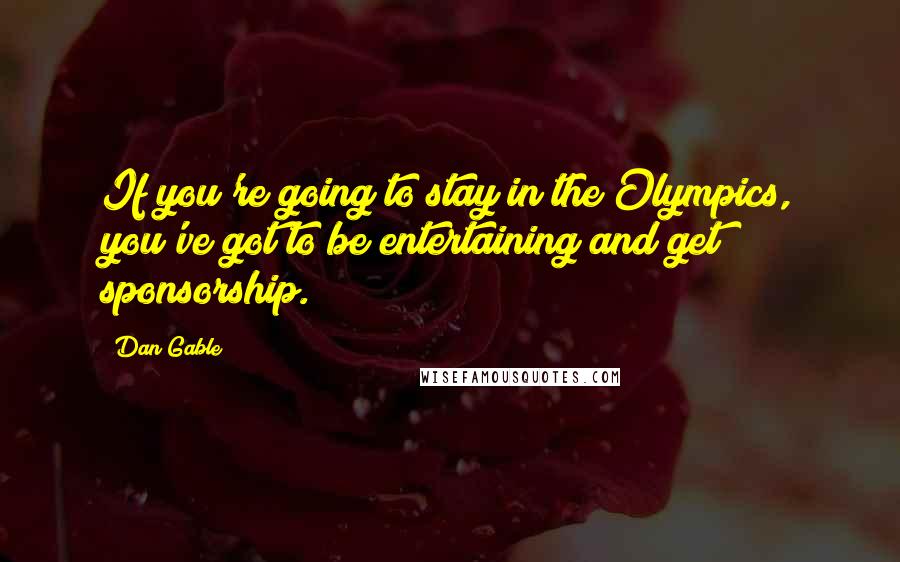 Dan Gable Quotes: If you're going to stay in the Olympics, you've got to be entertaining and get sponsorship.