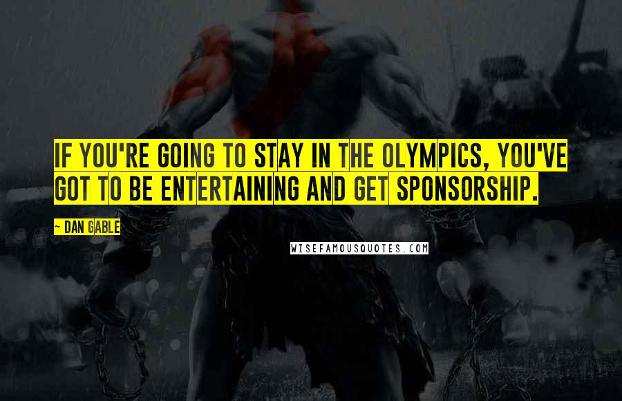 Dan Gable Quotes: If you're going to stay in the Olympics, you've got to be entertaining and get sponsorship.