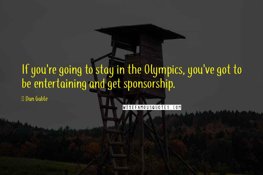 Dan Gable Quotes: If you're going to stay in the Olympics, you've got to be entertaining and get sponsorship.