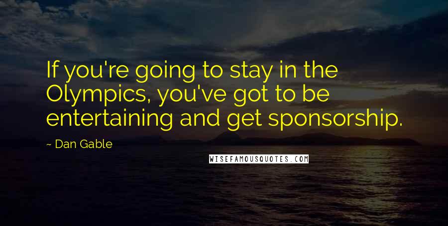 Dan Gable Quotes: If you're going to stay in the Olympics, you've got to be entertaining and get sponsorship.