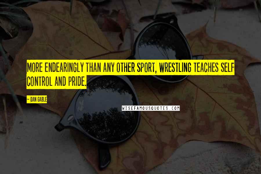 Dan Gable Quotes: More endearingly than any other sport, wrestling teaches self control and pride.