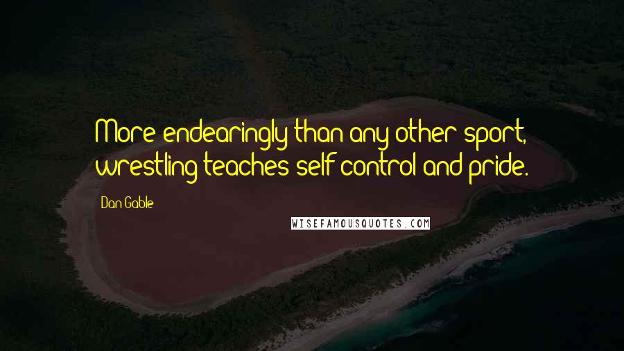 Dan Gable Quotes: More endearingly than any other sport, wrestling teaches self control and pride.