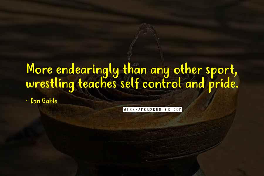 Dan Gable Quotes: More endearingly than any other sport, wrestling teaches self control and pride.