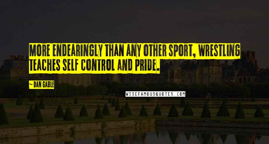 Dan Gable Quotes: More endearingly than any other sport, wrestling teaches self control and pride.