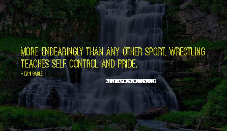 Dan Gable Quotes: More endearingly than any other sport, wrestling teaches self control and pride.