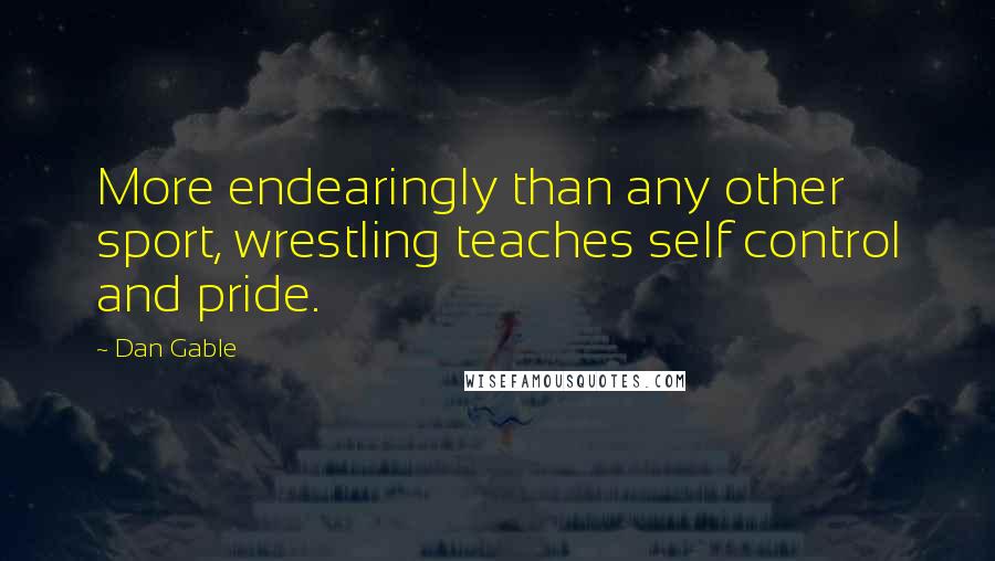 Dan Gable Quotes: More endearingly than any other sport, wrestling teaches self control and pride.